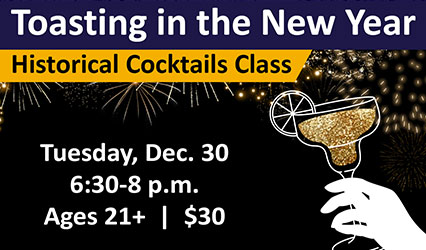 Toasting in the New Year - Historical Cocktails Class. Tuesday, Dec. 30. 6:30-9 p.m. Ages 21+. $30.